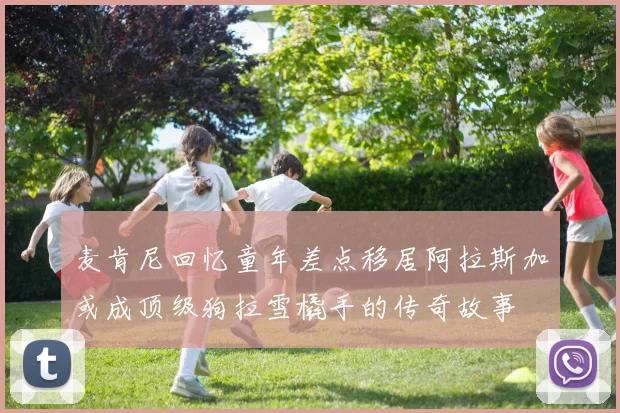 麦肯尼回忆童年差点移居阿拉斯加或成顶级狗拉雪橇手的传奇故事
