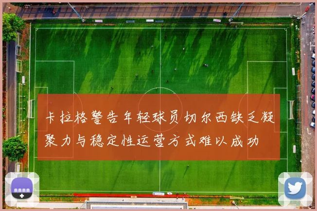 卡拉格警告年轻球员切尔西缺乏凝聚力与稳定性运营方式难以成功