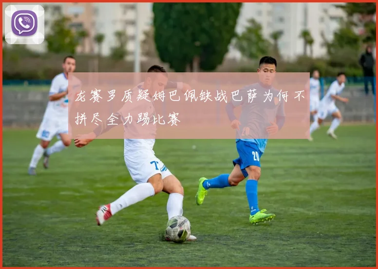 龙赛罗质疑姆巴佩缺战巴萨为何不拼尽全力踢比赛