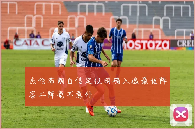 杰伦布朗自信定位明确入选最佳阵容二阵毫不意外