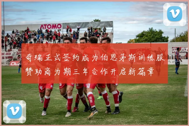 奇瑞正式签约成为伯恩茅斯训练服赞助商为期三年合作开启新篇章