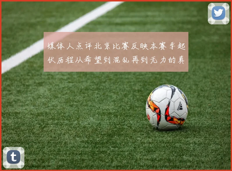 媒体人点评北京比赛反映本赛季起伏历程从希望到混乱再到无力的真实写照