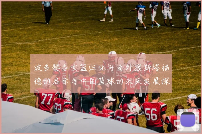 波多黎各女篮归化河南外援斯塔福德的启示与中国篮球的未来发展探讨