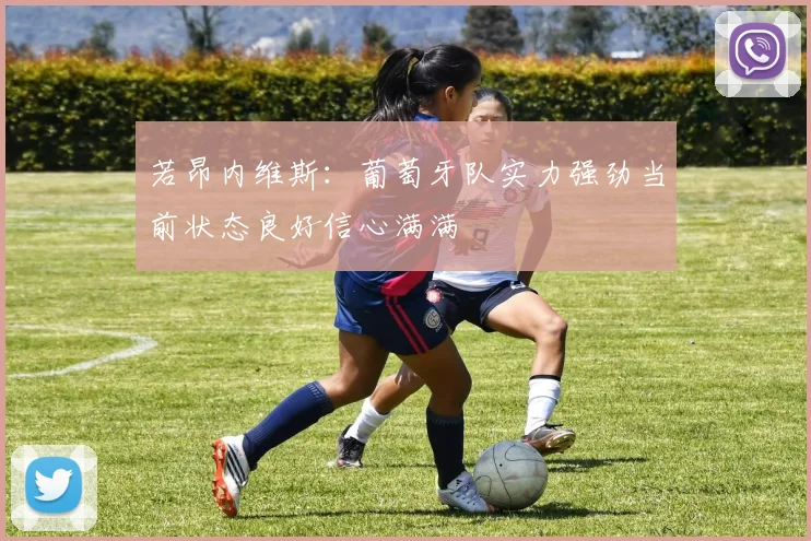 若昂内维斯：葡萄牙队实力强劲当前状态良好信心满满