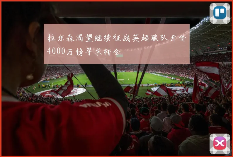 拉尔森渴望继续征战英超狼队开价4000万镑寻求转会