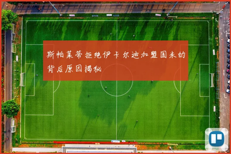 斯帕莱蒂拒绝伊卡尔迪加盟国米的背后原因揭秘