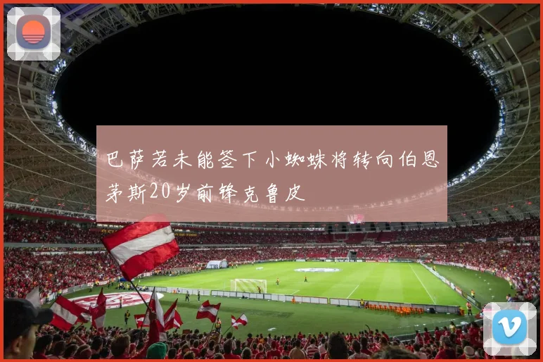 巴萨若未能签下小蜘蛛将转向伯恩茅斯20岁前锋克鲁皮