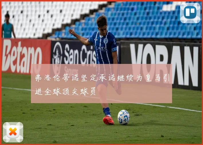 弗洛伦蒂诺坚定承诺继续为皇马引进全球顶尖球员