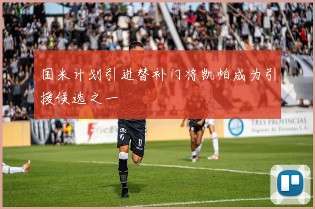 国米计划引进替补门将凯帕成为引援候选之一